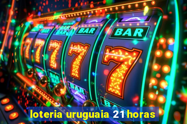 loteria uruguaia 21 horas